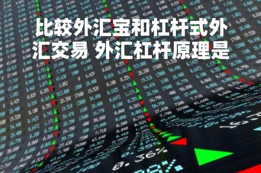 比较外汇宝和杠杆式外汇交易 外汇杠杆原理是什么意思