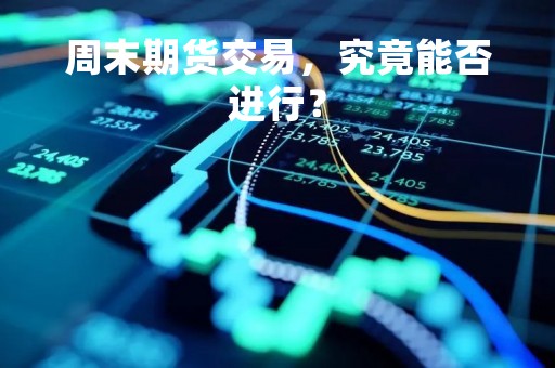 周末期货交易，究竟能否进行？