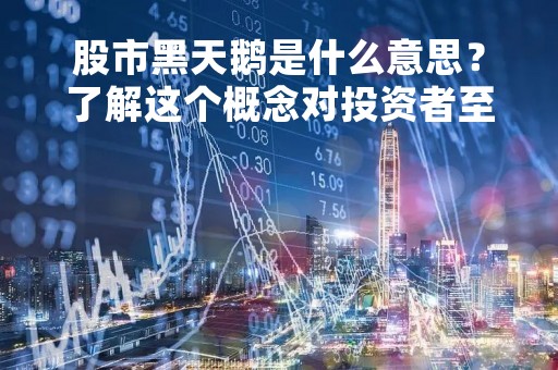 股市黑天鹅是什么意思？了解这个概念对投资者至关重要