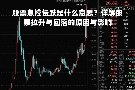 股票急拉慢跌是什么意思？详解股票拉升与回落的原因与影响