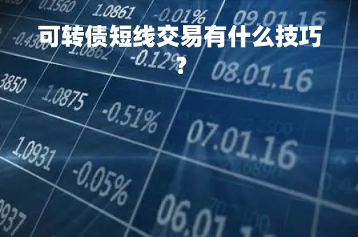 可转债短线交易有什么技巧？