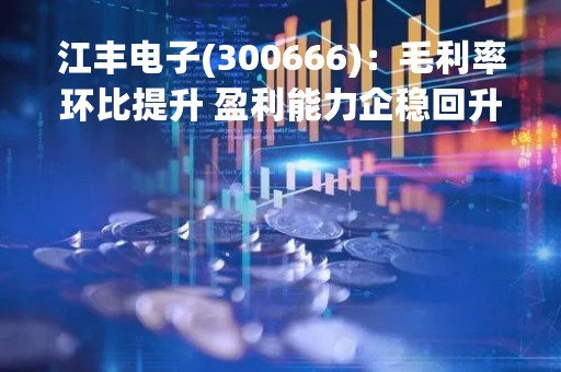 江丰电子(300666):毛利率环比提升 盈利能力企稳回升