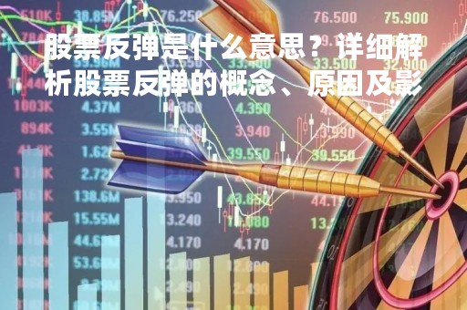 股票反弹是什么意思？详细解析股票反弹的概念、原因及影响