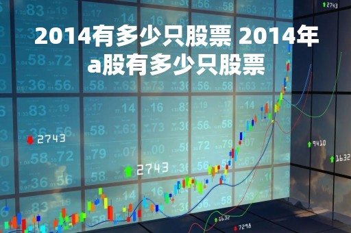 2014有多少只股票 2014年a股有多少只股票