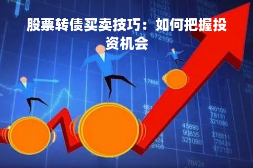 股票转债买卖技巧：如何把握投资机会