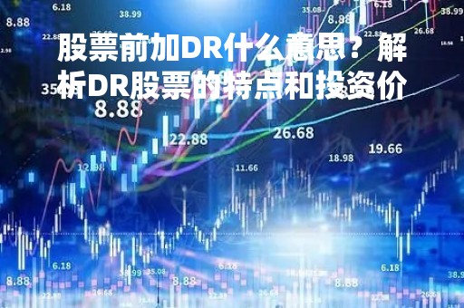 股票前加DR什么意思？解析DR股票的特点和投资价值