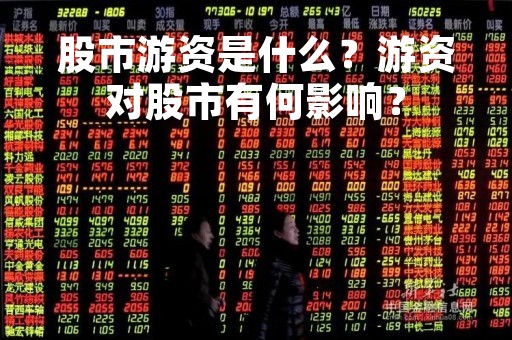 股市游资是什么？游资对股市有何影响？
