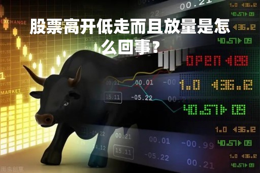 股票高开低走而且放量是怎么回事？