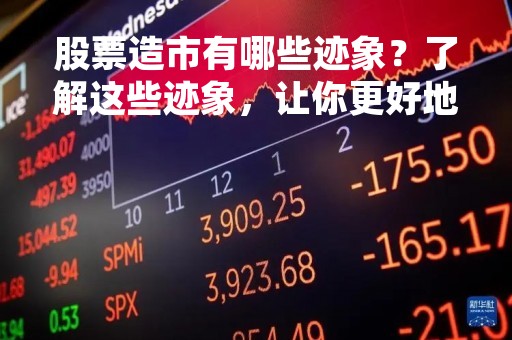 股票造市有哪些迹象？了解这些迹象，让你更好地把握市场走向