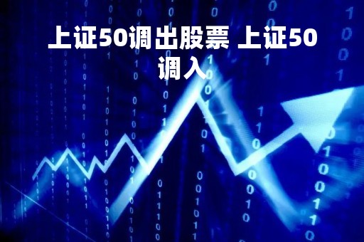 上证50调出股票 上证50调入
