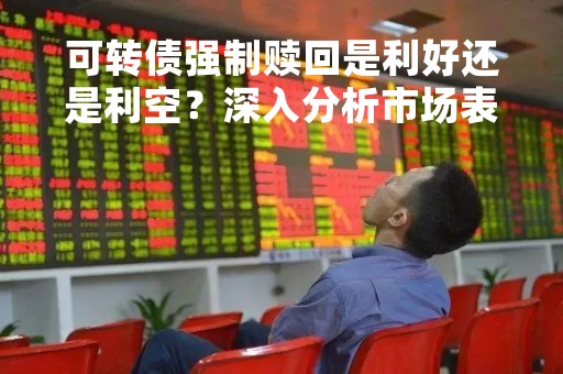 可转债强制赎回是利好还是利空？深入分析市场表现与投资策略