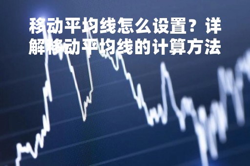 移动平均线怎么设置？详解移动平均线的计算方法和应用技巧