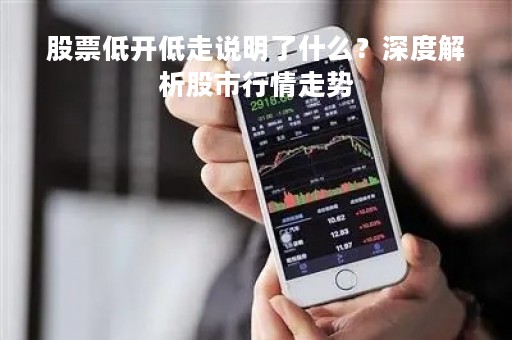 股票低开低走说明了什么？深度解析股市行情走势
