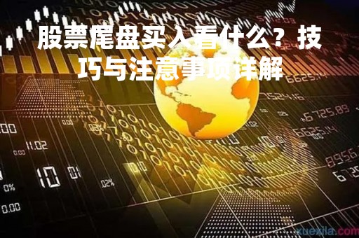 股票尾盘买入看什么？技巧与注意事项详解
