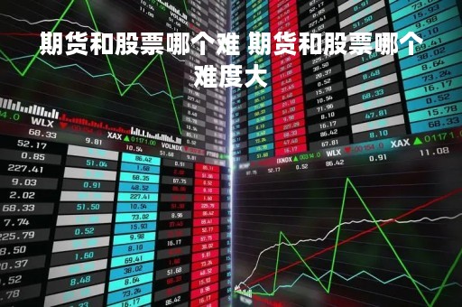 期货和股票哪个难 期货和股票哪个难度大