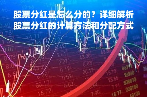 股票分红是怎么分的？详细解析股票分红的计算方法和分配方式