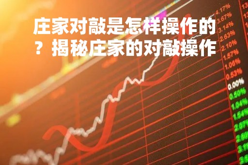 庄家对敲是怎样操作的？揭秘庄家的对敲操作手法