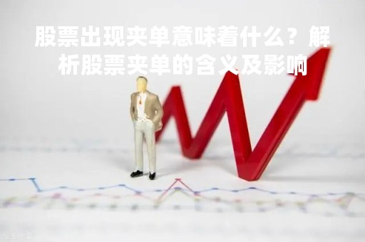 股票出现夹单意味着什么？解析股票夹单的含义及影响