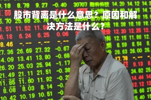 股市背离是什么意思？原因和解决方法是什么？