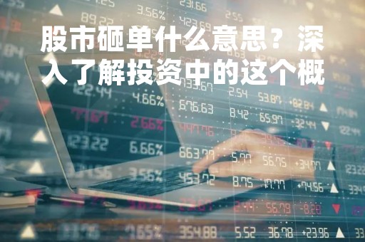 股市砸单什么意思？深入了解投资中的这个概念