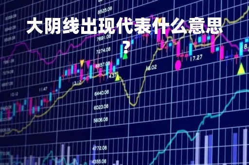 大阴线出现代表什么意思？