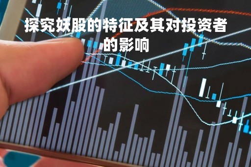 探究妖股的特征及其对投资者的影响