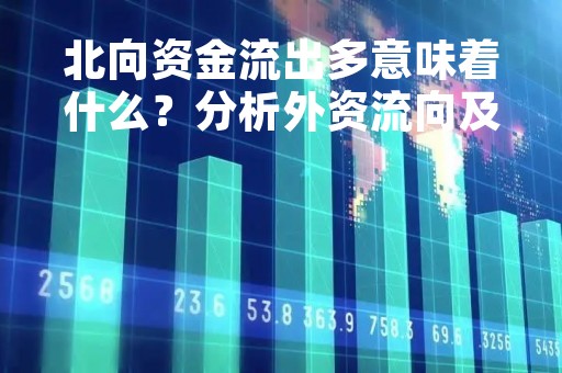 北向资金流出多意味着什么？分析外资流向及对中国股市的影响