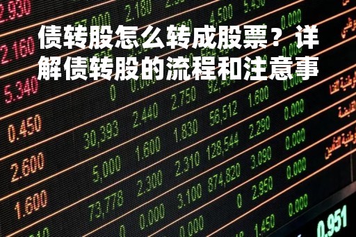 债转股怎么转成股票？详解债转股的流程和注意事项