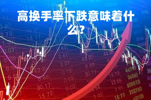 高换手率下跌意味着什么？