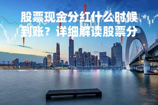 股票现金分红什么时候到账？详细解读股票分红制度