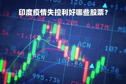 印度疫情失控利好哪些股票？