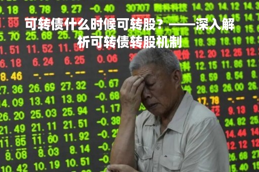 可转债什么时候可转股？——深入解析可转债转股机制