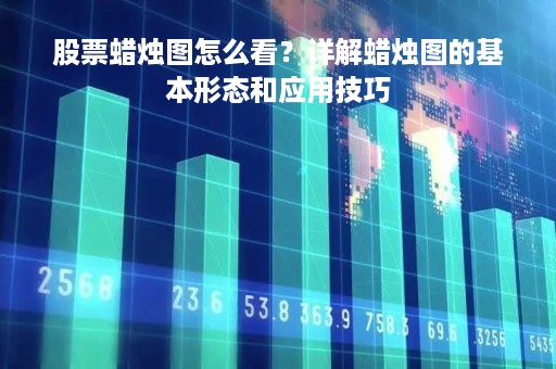 股票蜡烛图怎么看?详解蜡烛图的基本形态和应用技巧 股票蜡烛图怎么看?详解蜡烛图的基本形态和应用技巧