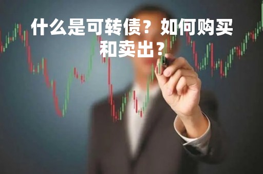 什么是可转债?如何购买和卖出?