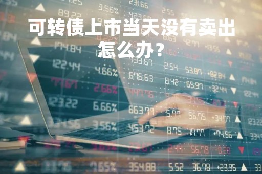 可转债上市当天没有卖出怎么办？