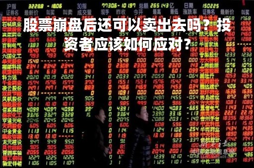 股票崩盘后还可以卖出去吗？投资者应该如何应对？