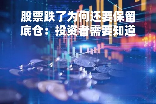 股票跌了为何还要保留底仓：投资者需要知道的三个原因