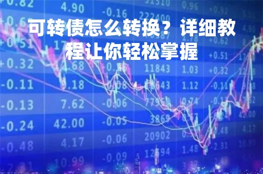 可转债怎么转换？详细教程让你轻松掌握