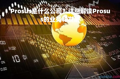 Prosus是什么公司？详细解读Prosus的业务和发展