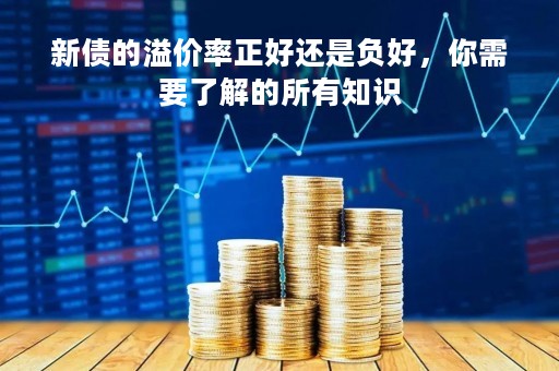 新债的溢价率正好还是负好，你需要了解的所有知识