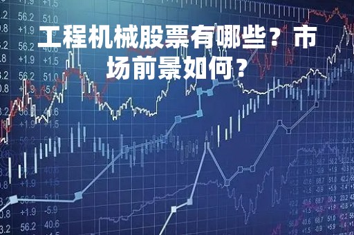工程机械股票有哪些？市场前景如何？