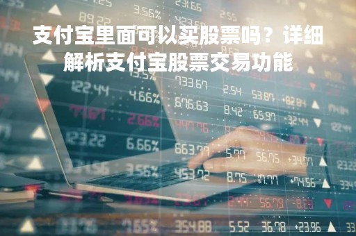 支付宝里面可以买股票吗？详细解析支付宝股票交易功能
