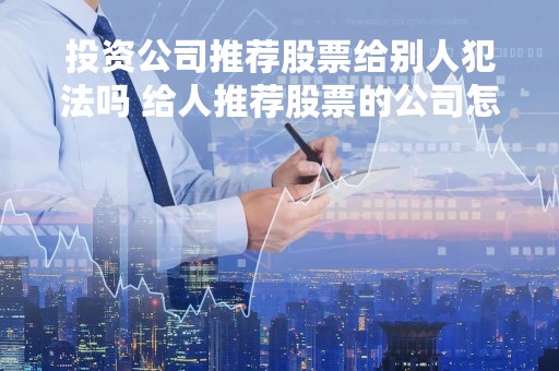 投资公司推荐股票给别人犯法吗 给人推荐股票的公司怎么赚钱