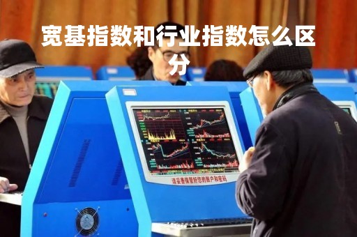 宽基指数和行业指数怎么区分