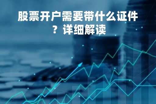 股票开户需要带什么证件？详细解读