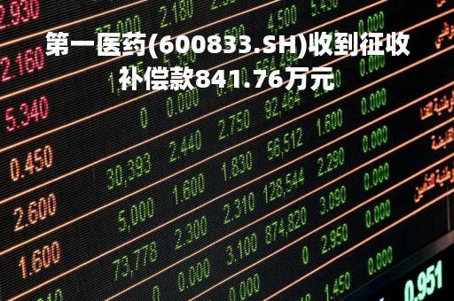 第一医药(600833.SH)收到征收补偿款841.76万元