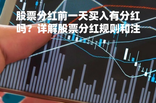 股票分红前一天买入有分红吗？详解股票分红规则和注意事项