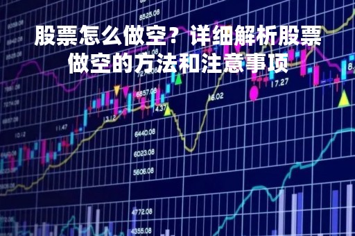 股票怎么做空？详细解析股票做空的方法和注意事项