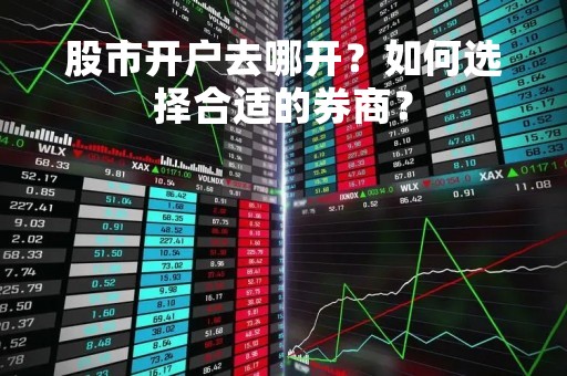 股市开户去哪开？如何选择合适的券商？