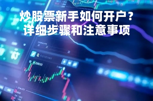 炒股票新手如何开户？详细步骤和注意事项